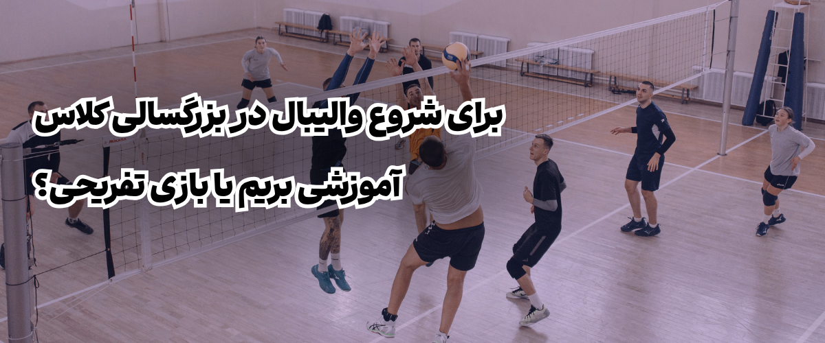شروع والیبال در بزرگسالی؛ کلاس آموزشی بهتر است یا بازی تفریحی؟